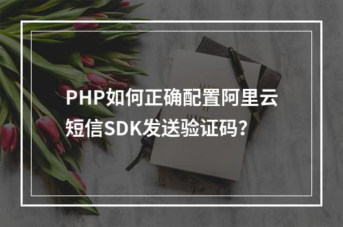 PHP如何正确配置阿里云短信SDK发送验证码？