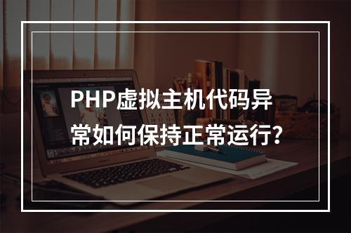 PHP虚拟主机代码异常如何保持正常运行？