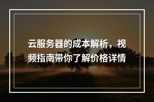 云服务器的成本解析,视频指南带你了解价格详情