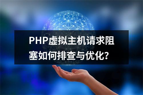 PHP虚拟主机请求阻塞如何排查与优化？