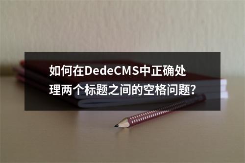 如何在DedeCMS中正确处理两个标题之间的空格问题?