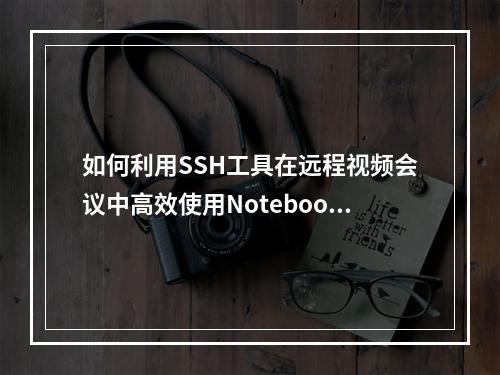 如何利用SSH工具在远程视频会议中高效使用Notebook?