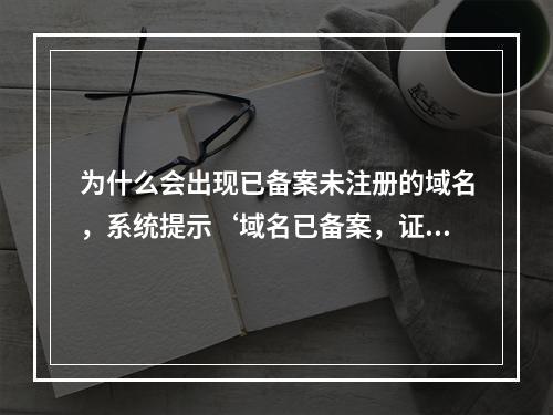 为什么会出现已备案未注册的域名,系统提示‘域名已备案,证件未备案’的情况?