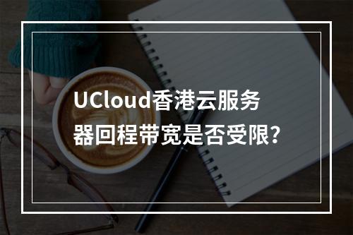 UCloud香港云服务器回程带宽是否受限？