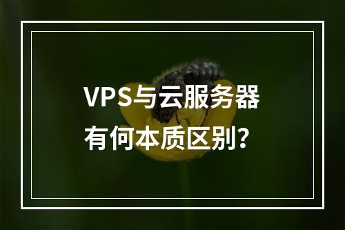 VPS与云服务器有何本质区别？