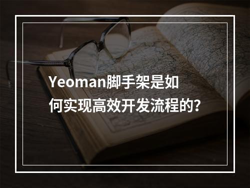 Yeoman脚手架是如何实现高效开发流程的?