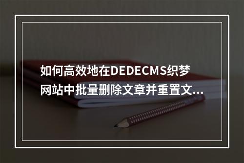 如何高效地在DEDECMS织梦网站中批量删除文章并重置文章编号为1?