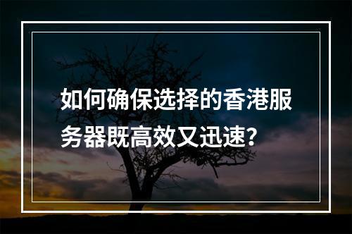 如何确保选择的香港服务器既高效又迅速?