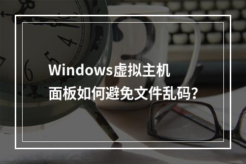 Windows虚拟主机面板如何避免文件乱码？