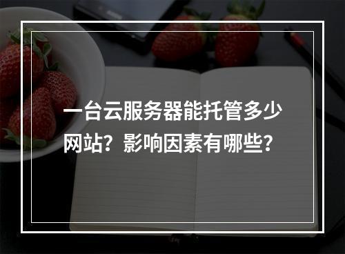 一台云服务器能托管多少网站？影响因素有哪些？