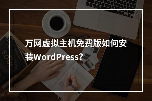 万网虚拟主机免费版如何安装WordPress？