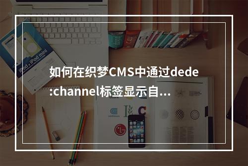 如何在织梦CMS中通过dede:channel标签显示自定义栏目字段?