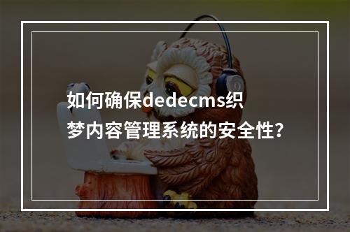 如何确保dedecms织梦内容管理系统的安全性?