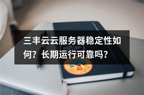 三丰云云服务器稳定性如何？长期运行可靠吗？