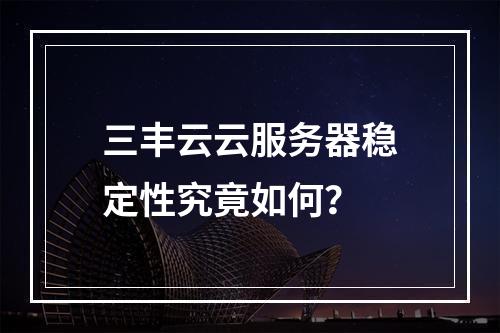 三丰云云服务器稳定性究竟如何？