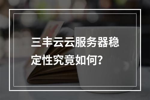 三丰云云服务器稳定性究竟如何？