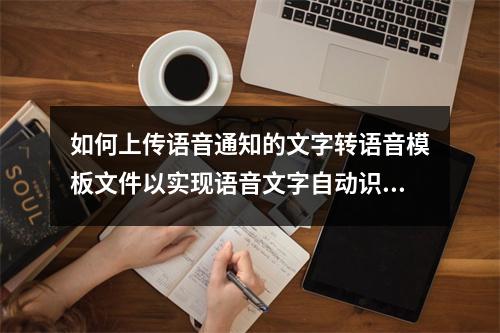 如何上传语音通知的文字转语音模板文件以实现语音文字自动识别?