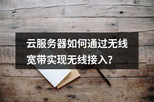 云服务器如何通过无线宽带实现无线接入?