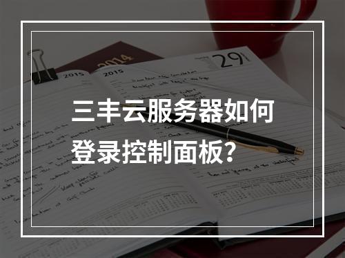 三丰云服务器如何登录控制面板？