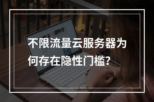 不限流量云服务器为何存在隐性门槛？