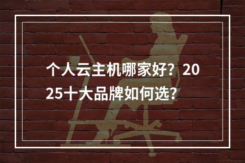 个人云主机哪家好？2025十大品牌如何选？