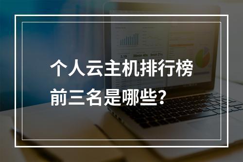 个人云主机排行榜前三名是哪些？