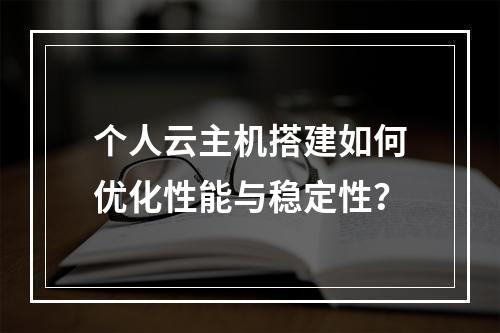 个人云主机搭建如何优化性能与稳定性？