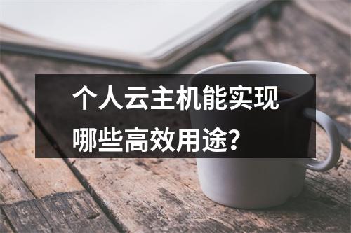 个人云主机能实现哪些高效用途？
