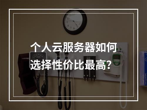个人云服务器如何选择性价比最高？