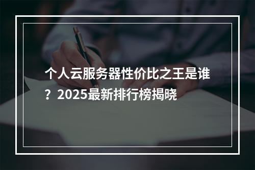 个人云服务器性价比之王是谁？2025最新排行榜揭晓