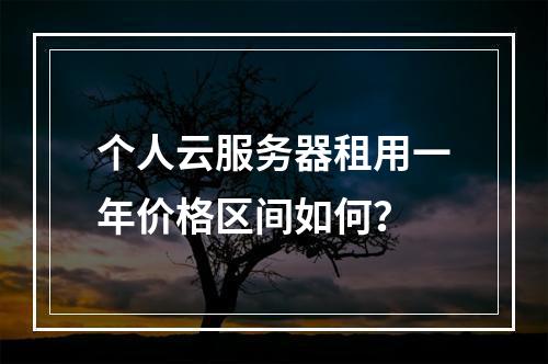 个人云服务器租用一年价格区间如何？