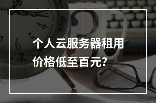 个人云服务器租用价格低至百元？