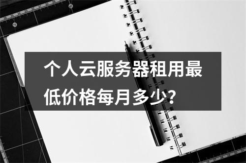 个人云服务器租用最低价格每月多少？
