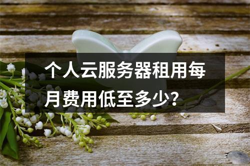 个人云服务器租用每月费用低至多少？