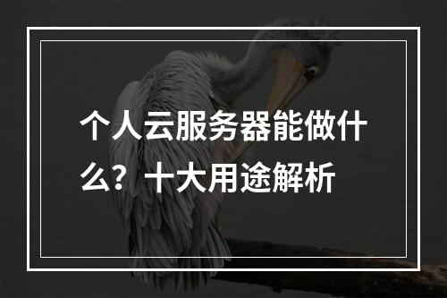 个人云服务器能做什么？十大用途解析