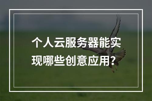 个人云服务器能实现哪些创意应用？