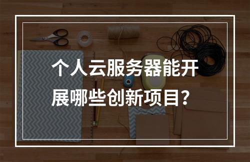 个人云服务器能开展哪些创新项目？