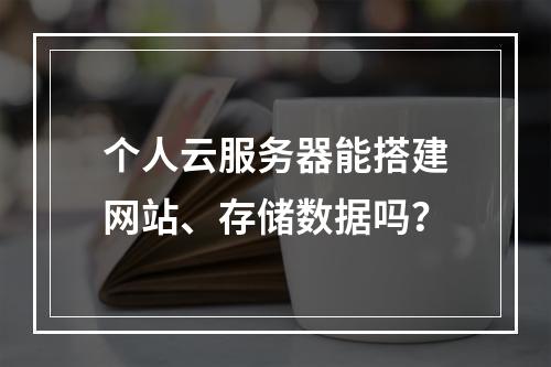 个人云服务器能搭建网站、存储数据吗？