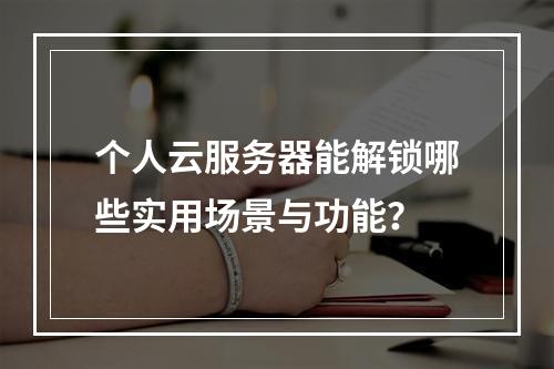 个人云服务器能解锁哪些实用场景与功能？