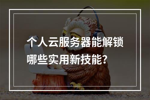 个人云服务器能解锁哪些实用新技能？