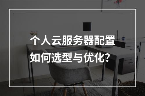 个人云服务器配置如何选型与优化？