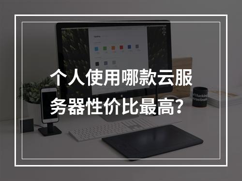 个人使用哪款云服务器性价比最高？