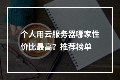 个人用云服务器哪家性价比最高？推荐榜单