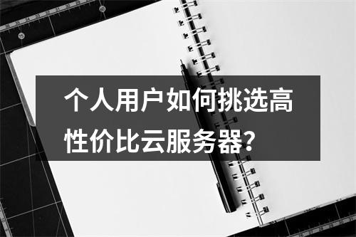 个人用户如何挑选高性价比云服务器？