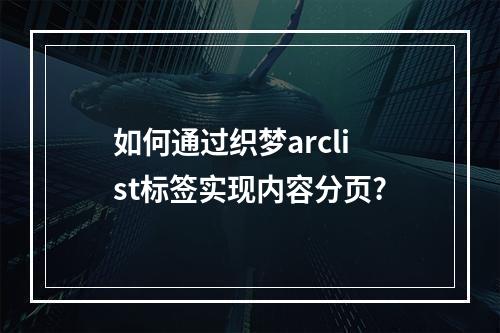 如何通过织梦arclist标签实现内容分页?