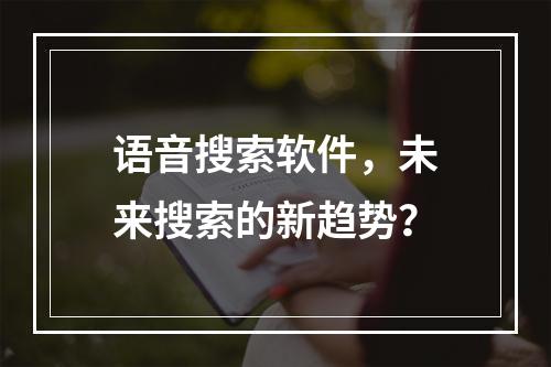 语音搜索软件,未来搜索的新趋势?