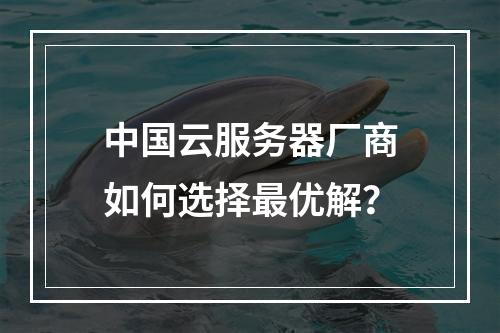 中国云服务器厂商如何选择最优解？
