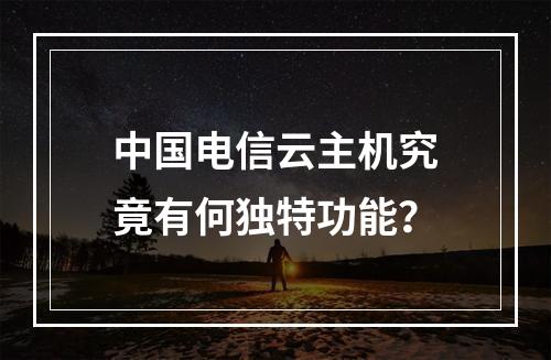 中国电信云主机究竟有何独特功能？