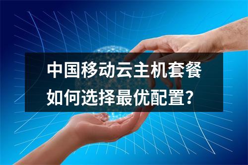 中国移动云主机套餐如何选择最优配置？