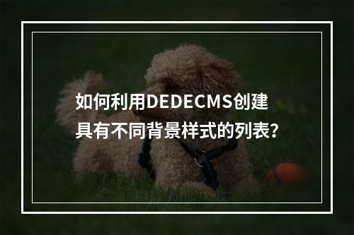 如何利用DEDECMS创建具有不同背景样式的列表?